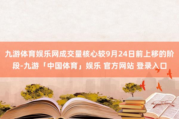 九游体育娱乐网成交量核心较9月24日前上移的阶段-九游「中国体育」娱乐 官方网站 登录入口