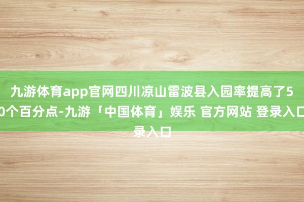 九游体育app官网四川凉山雷波县入园率提高了50个百分点-九游「中国体育」娱乐 官方网站 登录入口