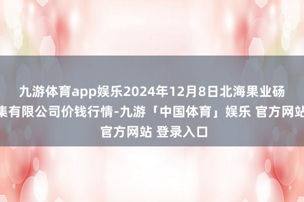 九游体育app娱乐2024年12月8日北海果业砀山惠丰市集有限公司价钱行情-九游「中国体育」娱乐 官方网站 登录入口