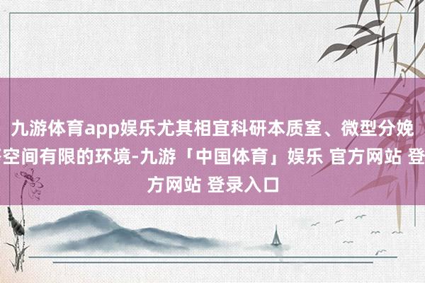 九游体育app娱乐尤其相宜科研本质室、微型分娩车间等空间有限的环境-九游「中国体育」娱乐 官方网站 登录入口