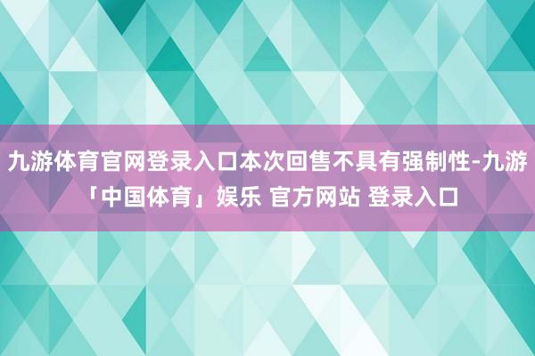 九游体育官网登录入口本次回售不具有强制性-九游「中国体育」娱乐 官方网站 登录入口