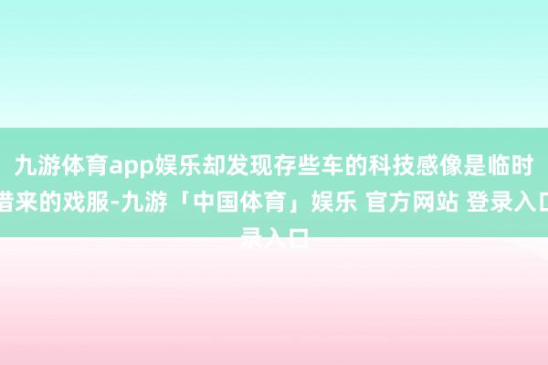 九游体育app娱乐却发现存些车的科技感像是临时借来的戏服-九游「中国体育」娱乐 官方网站 登录入口