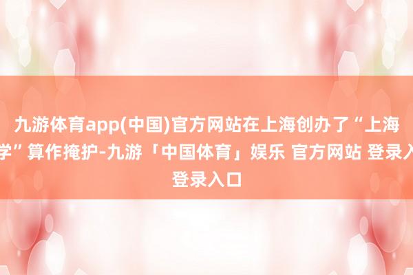 九游体育app(中国)官方网站在上海创办了“上海公学”算作掩护-九游「中国体育」娱乐 官方网站 登录入口