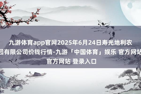 九游体育app官网2025年6月24日寿光地利农居品物流园有限公司价钱行情-九游「中国体育」娱乐 官方网站 登录入口