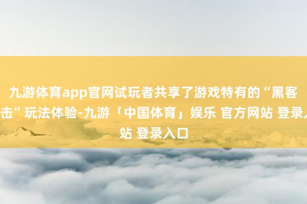 九游体育app官网试玩者共享了游戏特有的“黑客+射击”玩法体验-九游「中国体育」娱乐 官方网站 登录入口