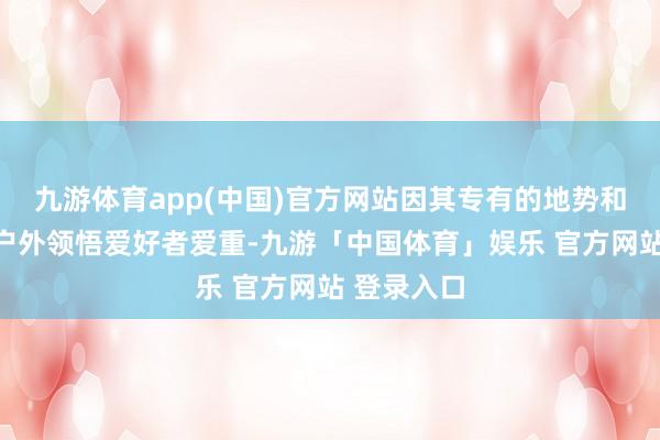 九游体育app(中国)官方网站因其专有的地势和造型受到户外领悟爱好者爱重-九游「中国体育」娱乐 官方网站 登录入口