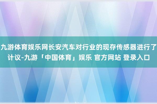九游体育娱乐网长安汽车对行业的现存传感器进行了计议-九游「中国体育」娱乐 官方网站 登录入口