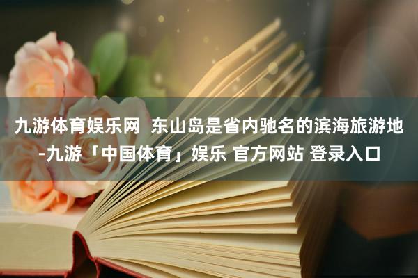 九游体育娱乐网  东山岛是省内驰名的滨海旅游地-九游「中国体育」娱乐 官方网站 登录入口