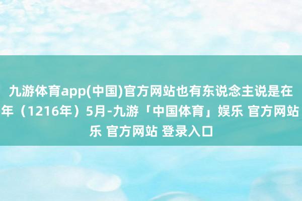 九游体育app(中国)官方网站也有东说念主说是在金贞佑四年（1216年）5月-九游「中国体育」娱乐 官方网站 登录入口