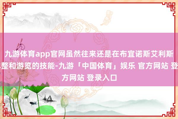 九游体育app官网虽然往来还是在布宜诺斯艾利斯留了休整和游览的技能-九游「中国体育」娱乐 官方网站 登录入口